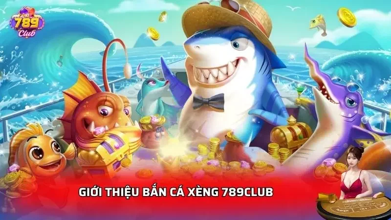 Những điểm nổi bật và sức hút của Bắn Cá Xèng tại 789Club