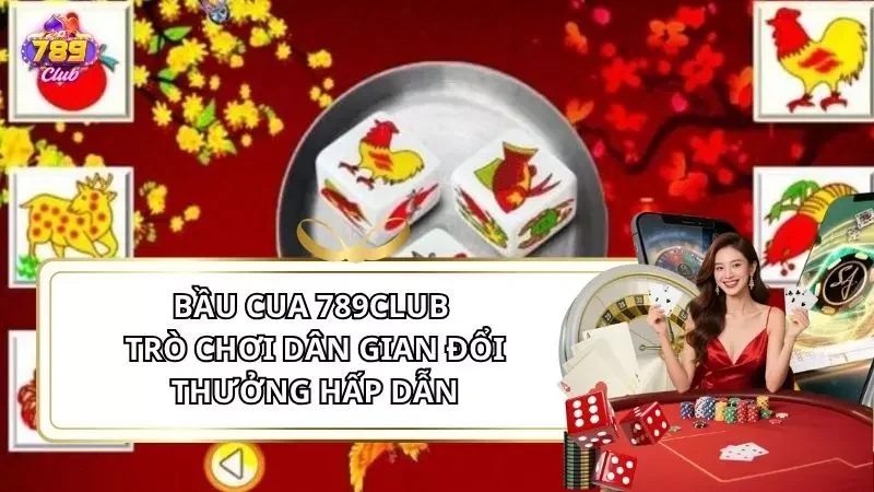 Bầu Cua 789Club - Trò Chơi Dân Gian Đổi Thưởng Hấp Dẫn