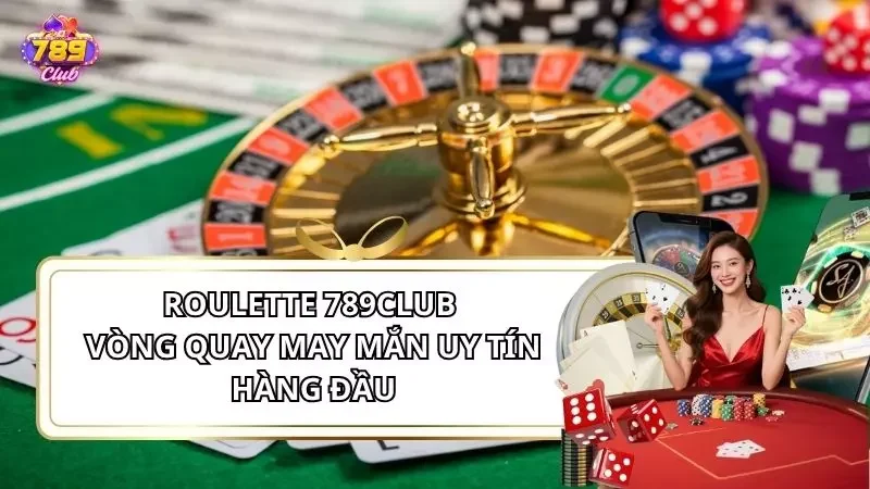 Roulette 789Club - Vòng Quay May Mắn Uy Tín Hàng Đầu