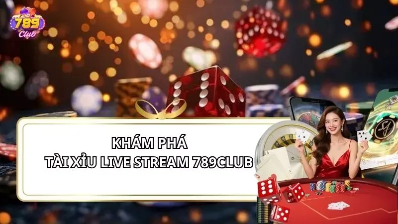 Tài Xỉu Live Stream 789Club - Trải Nghiệm Cược Chuẩn Thực Tế