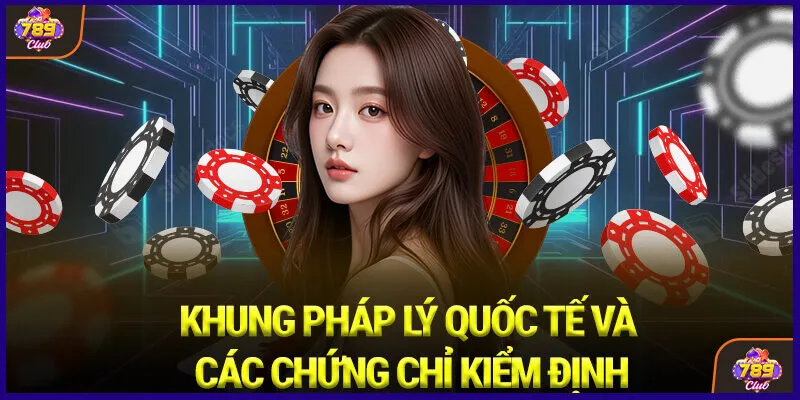 Khung pháp lý quốc tế và các chứng chỉ kiểm định