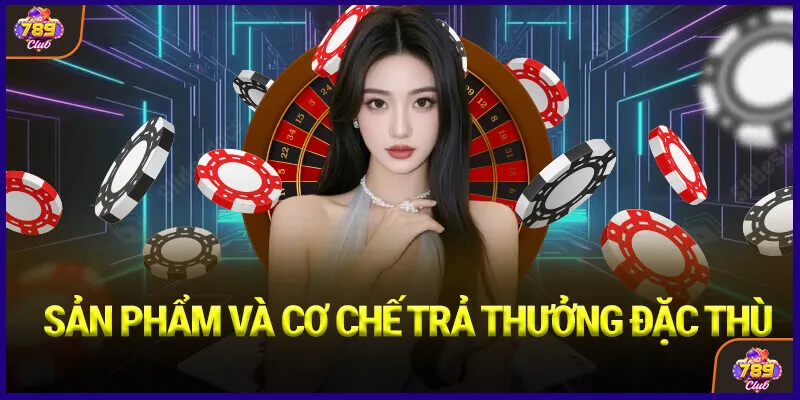 Sản phẩm và cơ chế trả thưởng đặc thù